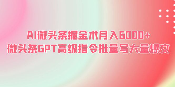 【副业项目6481期】AI微头条掘金术月入6000+ 微头条GPT高级指令批量写大量爆文-千图副业网