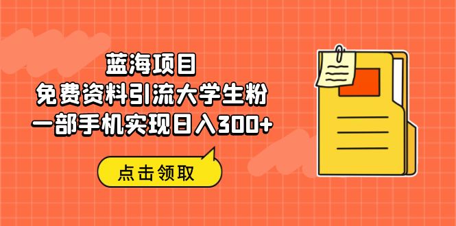 【副业项目6704期】蓝海项目，免费资料引流大学生粉一部手机实现日入300+-千图副业网