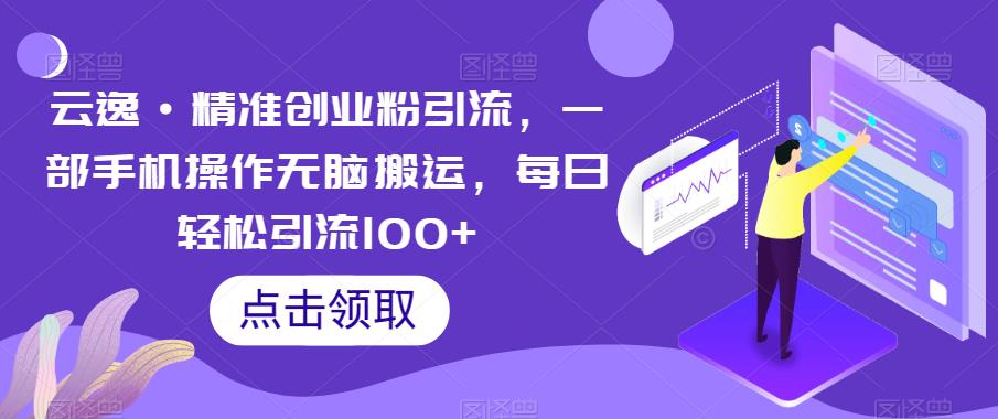 【副业项目6573期】云逸·精准创业粉引流，一部手机操作无脑搬运，每日轻松引流100+-千图副业网