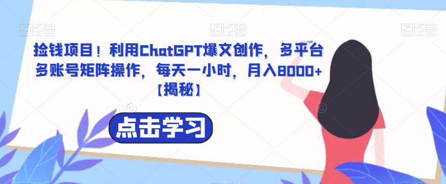 【副业项目6638期】捡钱项目！利用ChatGPT爆文创作，多平台多账号矩阵操作，每天一小时，月入8000+-千图副业网
