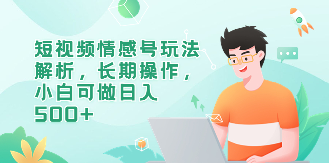 【副业项目6580期】短视频情感号玩法解析，长期操作，小白可做日入500+-千图副业网