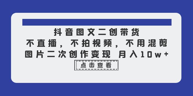 【副业项目6588期】抖音图文二创带货，不直播，不拍视频，不用混剪，图片二次创作变现 月入10w-千图副业网