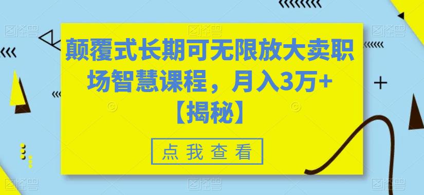 【副业项目6725期】颠覆式长期可无限放大卖职场智慧课程，月入3万+【揭秘】-千图副业网