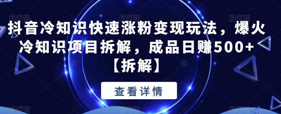 【副业项目6594期】抖音冷知识快速涨粉变现玩法，爆火冷知识项目拆解，成品日赚500+-千图副业网