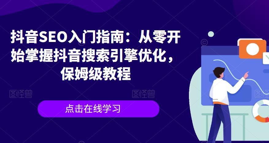 【副业项目6732期】抖音SEO入门指南：从零开始掌握抖音搜索引擎优化，保姆级教程-千图副业网