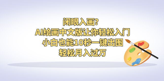 【副业项目6796期】闭眼入画？AI绘画中文版让你轻松入门！小白也能10秒一键出图，轻松月入过万-千图副业网
