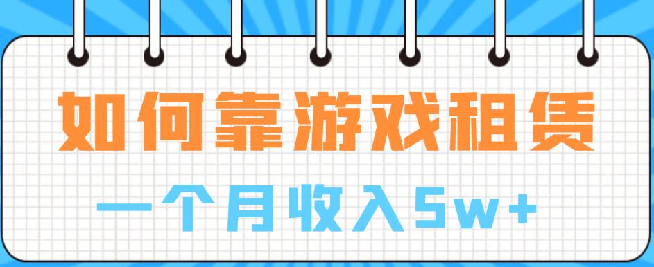【副业项目6832期】如何靠游戏租赁业务一个月收入5w+【揭秘】-千图副业网
