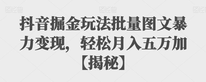 【副业项目6869期】抖音掘金玩法批量图文暴力变现，轻松月入五万加【揭秘】-千图副业网