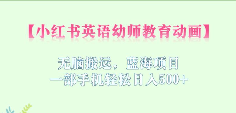 【副业项目6873期】小红书英语幼师教育动画，无脑搬运，蓝海项目，一部手机轻松日入500+【揭秘】-千图副业网