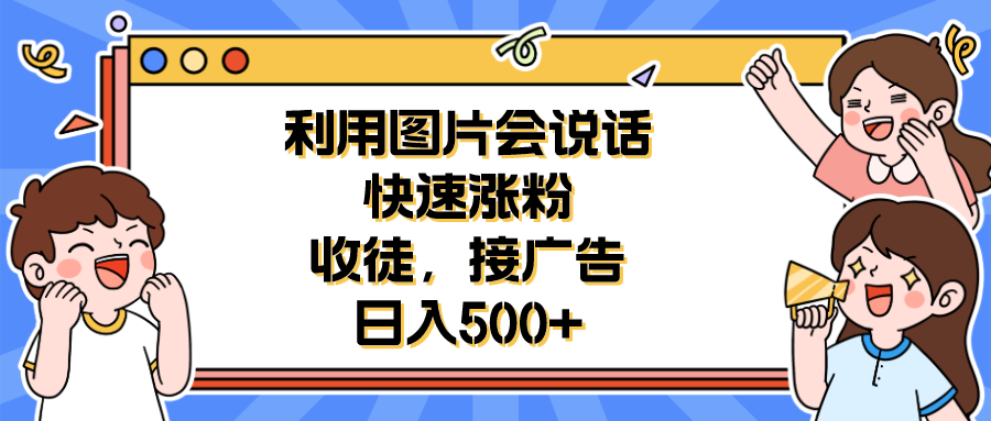 【副业项目6648期】利用会说话的图片快速涨粉，收徒，接广告日入500+-千图副业网