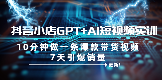 【副业项目6655期】抖音小店GPT+AI短视频实训 10分钟做一条爆款带货视频 7天引爆销量（更新）-千图副业网