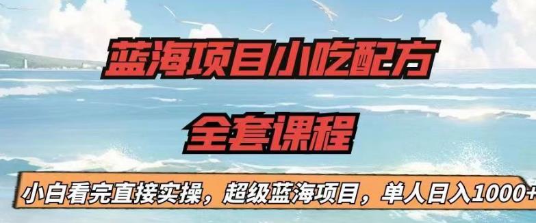 【副业项目6908期】蓝海项目小吃配方全套课程，小白看完直接实操，单人日入1000+【揭秘】-千图副业网