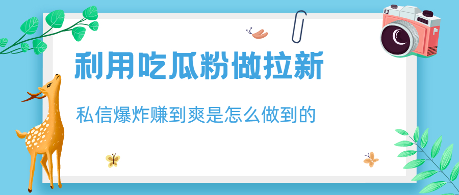【副业项目6947期】利用吃瓜粉做拉新，私信爆炸日入1000+赚到爽是怎么做到的-千图副业网
