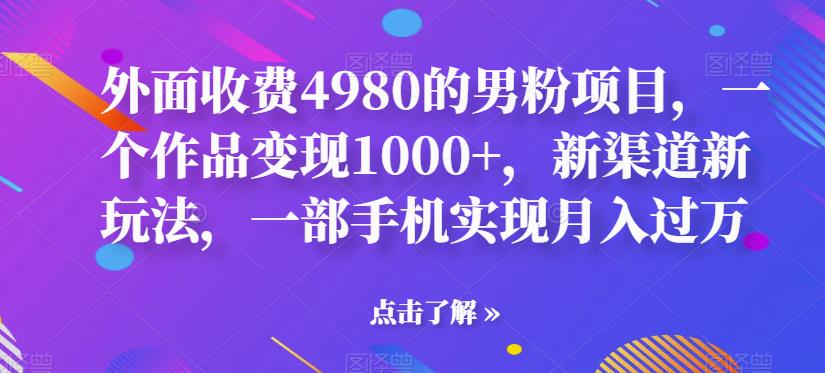 【副业项目6952期】男粉项目，一个作品变现1000+，新渠道新玩法，一部手机实现月入过万-千图副业网