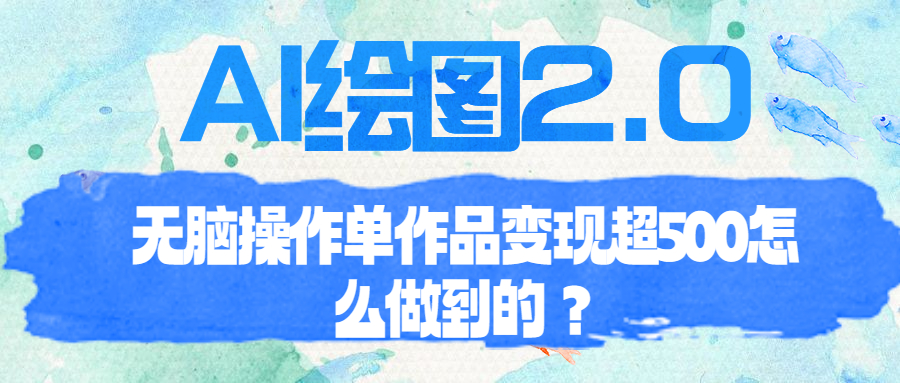 【副业项目6968期】AI绘图2.0无脑操作单作品变现超500怎么做到的？-千图副业网