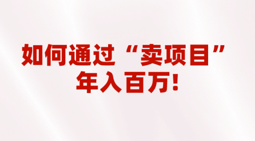 【副业项目7001期】2023年最火项目：通过“卖项目”年入百万！普通人逆袭翻身的唯一出路-千图副业网