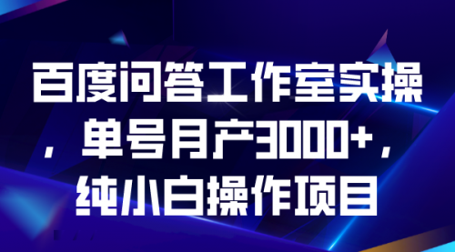 【副业项目7007期】百度问答工作室实操，单号月产3000+，纯小白操作项目-千图副业网