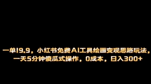 【副业项目第7051期】小红书免费AI工具绘画变现玩法，一天5分钟傻瓜式操作，0成本日入300+-千图副业网