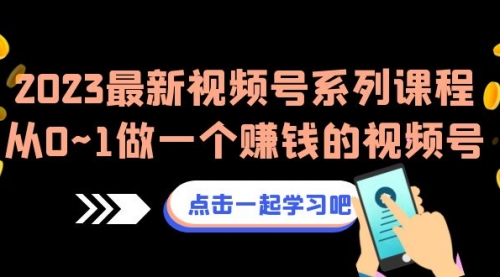 【副业项目7074期】2023最新视频号系列课程，从0~1做一个赚钱的视频号-千图副业网