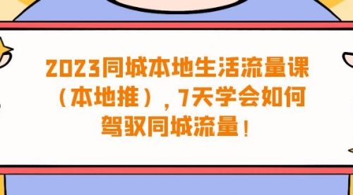 【副业项目7075期】同城本地生活·流量课（本地推），7天学会如何驾驭同城流量-千图副业网