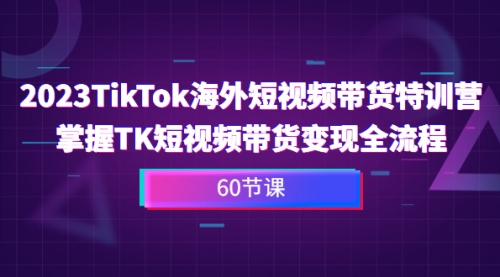 【副业项目7093期】2023-TikTok海外短视频带货特训营-千图副业网