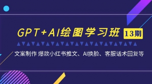 【副业项目7099期】GPT+AI绘图学习班【第13期】 文案制作 爆款小红书推文、AI换脸、客服话术-千图副业网