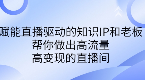 【副业项目7103期】赋能直播驱动的知识IP和老板，帮你做出高流量、高变现的直播间-千图副业网