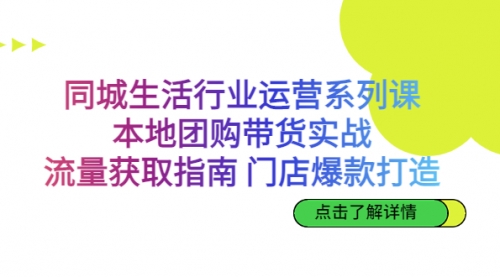 【副业项目7123期】同城生活行业运营系列课：本地团购带货实战-千图副业网