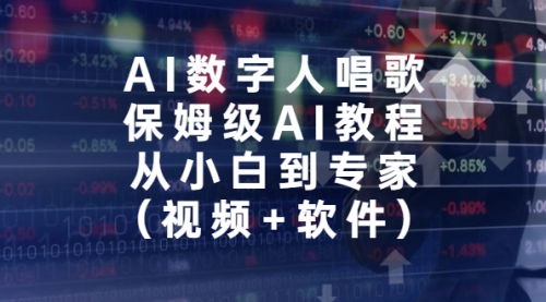 【副业项目7134期】AI数字人唱歌，保姆级AI教程，从小白到专家（视频+软件）-千图副业网