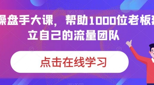 【副业项目7158期】IP-操盘手大课，帮助1000位老板建立自己的流量团队-千图副业网