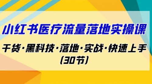 【副业项目7162期】小红书·医疗流量落地实操课，干货·黑科技·落地-千图副业网