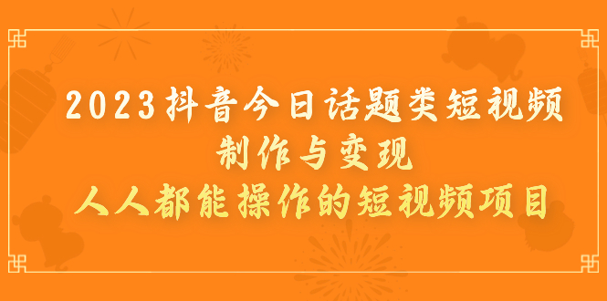 【副业项目7255期】2023抖音今日话题类短视频制作与变现，人人都能操作的短视频项目-千图副业网