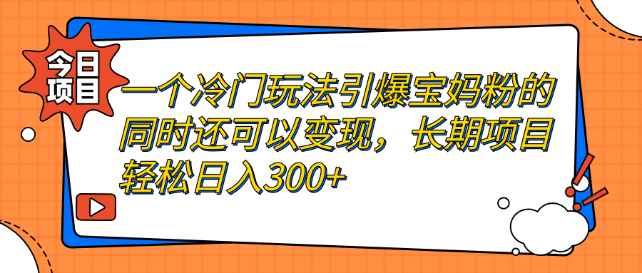 【副业项目7283期】一个冷门玩法引爆宝妈粉的同时还可以变现，长期项目轻松日入300+-千图副业网