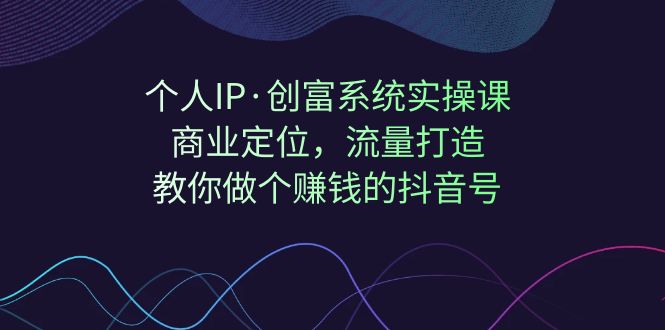 【副业项目7322期】个人IP·创富系统实操课：商业定位，流量打造，教你做个赚钱的抖音号-千图副业网