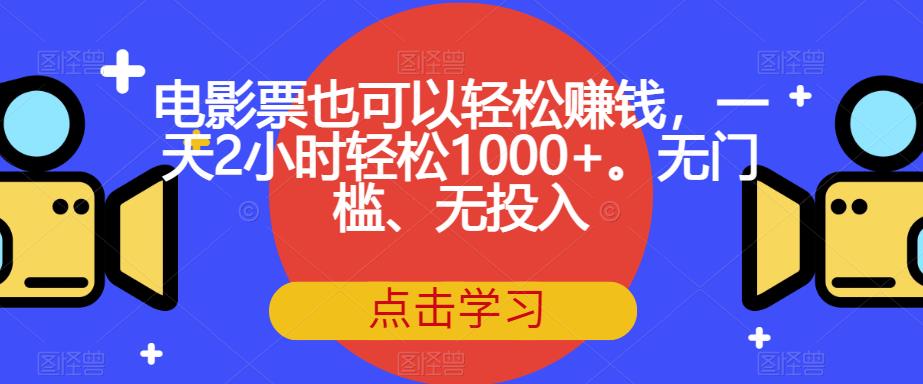 【副业项目7337期】电影票也可以轻松赚钱，一天2小时轻松1000+。无门槛、无投入【揭秘】-千图副业网