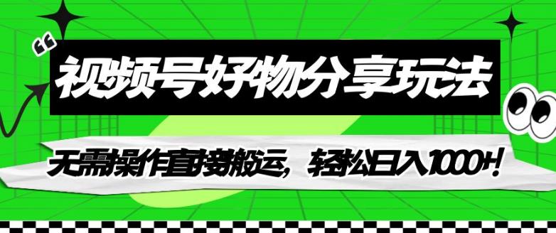 【副业项目7342期】视频号好物分享玩法，无需操作直接搬运，轻松日入1000+！【揭秘】-千图副业网
