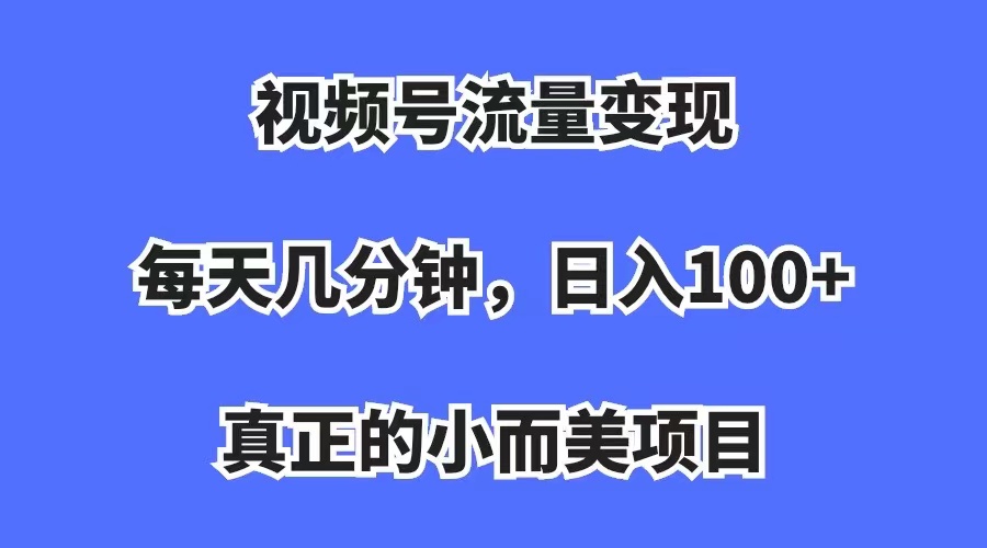 【副业项目7352期】视频号流量变现，每天几分钟，收入100+，真正的小而美项目-千图副业网
