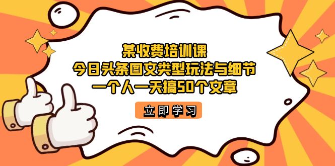 【副业项目7372期】某收费培训课：今日头条账号图文玩法与细节，一个人一天搞50个文章-千图副业网