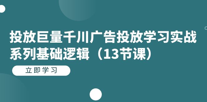 【副业项目7400期】投放巨量千川广告投放学习实战系列基础逻辑（13节课）-千图副业网