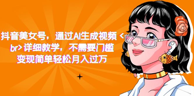 【副业项目7407期】抖音美女号，通过AI生成视频，详细教学，不需要门槛，变现简单轻松月入过万-千图副业网