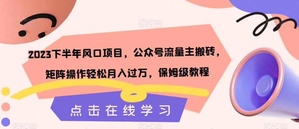 【副业项目7420期】2023下半年风口项目，公众号流量主搬砖，矩阵操作轻松月入过万，保姆级教程-千图副业网