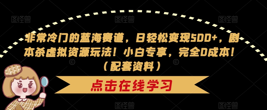 【副业项目7439期】非常冷门的蓝海赛道，日轻松变现500+，剧本杀虚拟资源玩法！小白专享，完全0成本！（配套资料）-千图副业网