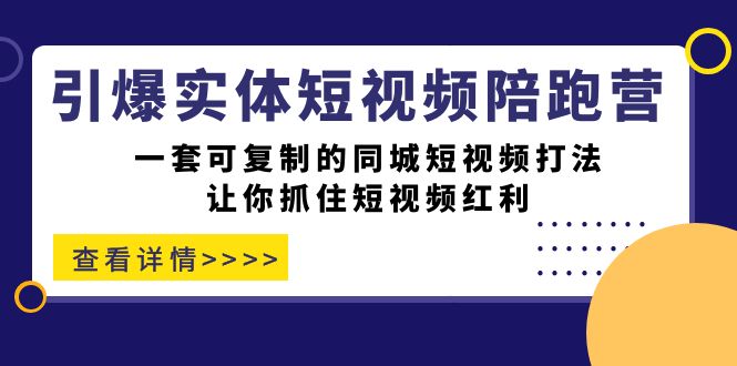 【副业项目7469期】引爆实体-短视频陪跑营，一套可复制的同城短视频打法，让你抓住短视频红利-千图副业网