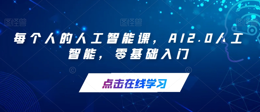 【副业项目7487期】每个人的人工智能课，AI2.0人工智能，零基础入门-千图副业网