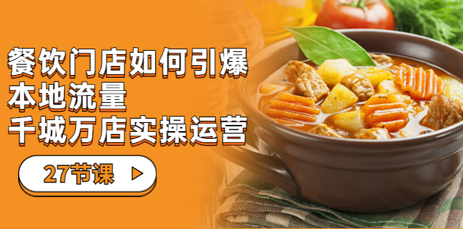 【副业项目7198期】餐饮门店-如何引爆本地流量，千城万店实操运营-千图副业网