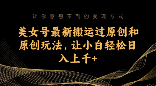 【副业项目7224期】美女号最新搬运过原创和原创玩法，让小白轻松日入上千+-千图副业网