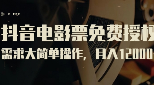 【副业项目7263期】抖音电影票免费授权，需求大简单操作，月入12000+（教程+素材打包）-千图副业网