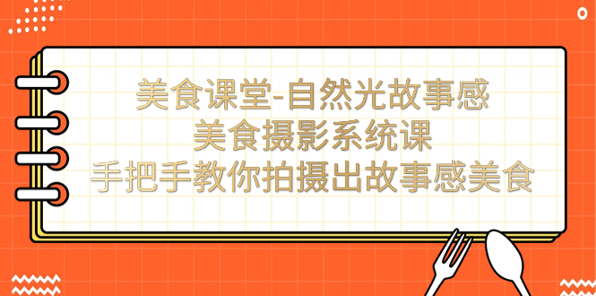 【副业项目7532期】美食课堂-自然光故事感美食摄影系统课：手把手教你拍摄出故事感美食！-千图副业网