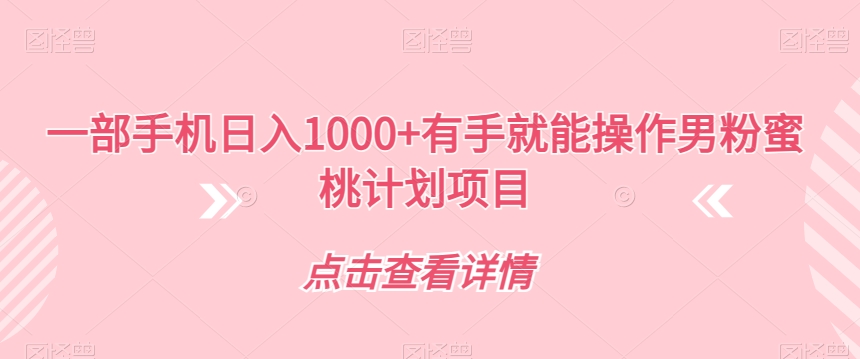 【副业项目7546期】一部手机日入1000+有手就能操作男粉蜜桃计划项目【揭秘】-千图副业网