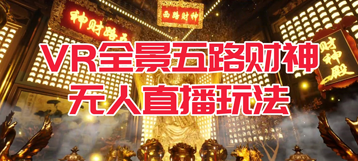 【副业项目7580期】VR全景模式五路财神无人直播玩法，抖音目前最火玩法独家制作【吸金又吸睛】-千图副业网
